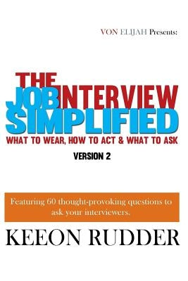 The Job Interview Simplified Version 2: What to Wear, How to Act & What to Ask by Rudder, Keeon