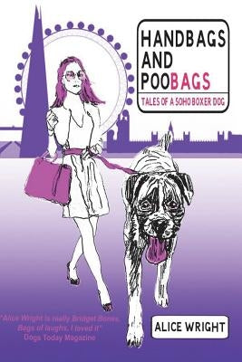 Handbags and Poobags: Tales of a Soho Boxer Dog by Wright, Alice