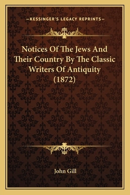 Notices Of The Jews And Their Country By The Classic Writers Of Antiquity (1872) by Gill, John