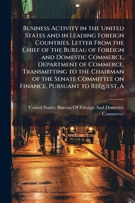 A Business Activity in the United States and in Leading Foreign Countries. Letter From the Chief of the Bureau of Foreign and Domestic Commerce, Depar by United States Bureau of Foreign and Dom
