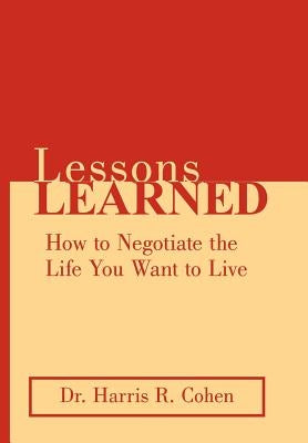 Lessons Learned: How to Negotiate the Life You Want to Live by Cohen, Harris R.