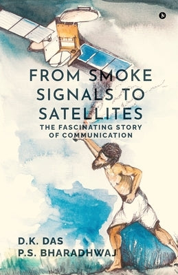 From Smoke Signals to Satellites: The fascinating story of Communication by D K Das