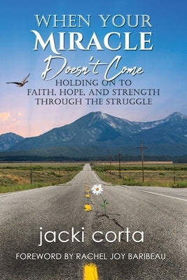 When Your Miracle Doesn't Come: Holding On to Faith, Hope, and Strength Through the Struggle by Corta, Jacki