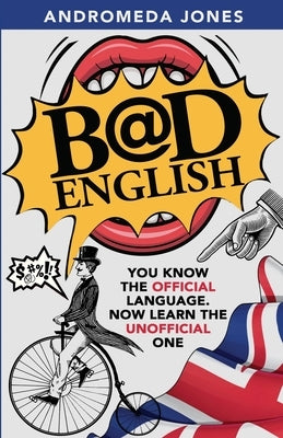 Bad English: You know the official language. Now learn the unofficial one by Jones, Andromeda