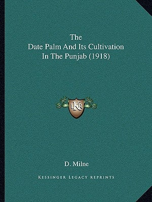 The Date Palm And Its Cultivation In The Punjab (1918) by Milne, D.