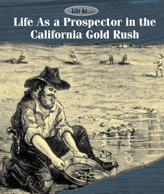 Life as a Prospector in the California Gold Rush by Shoup, Kate