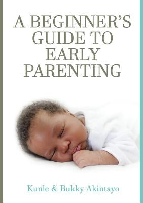 A BEGINNER's GUIDE TO EARLY PARENTING by Akintayo, Adekunle