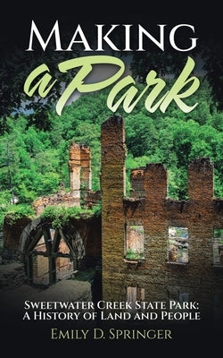 Making a Park: Sweetwater Creek State Park: A History of Land and People by Springer, Emily D.