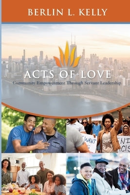 Acts of Love: Community Empowerment through Servant Leadership by Kelly, Berlin L.