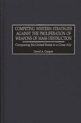 Competing Western Strategies Against the Proliferation of Weapons of Mass Destruction: Comparing the United States to a Close Ally by Cooper, David A.