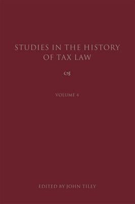 Studies in the History of Tax Law, Volume 4 by Tiley, John