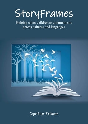 StoryFrames: Helping Silent Children to Communicate across Cultures and Languages by Pelman, Cynthia