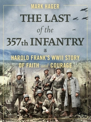 The Last of the 357th Infantry: Harold Frank's WWII Story of Faith and Courage by Hager, Mark