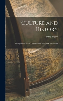 Culture and History: Prolegomena to the Comparative Study of Civilizations by Bagby, Philip