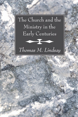 The Church and the Ministry in the Early Centuries by Lindsay, Thomas M.
