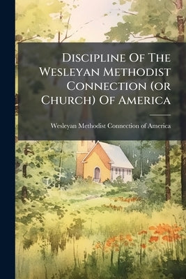 Discipline Of The Wesleyan Methodist Connection (or Church) Of America by Wesleyan Methodist Connection (or Church