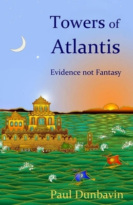 Towers of Atlantis: Evidence not Fantasy by Dunbavin, Paul