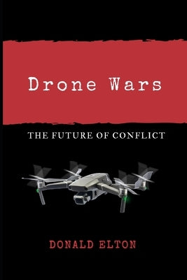 Drone Wars: The Future of Conflict by Elton, Donald