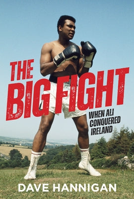 The Big Fight: When Ali Conquered Ireland by Hannigan, Dave
