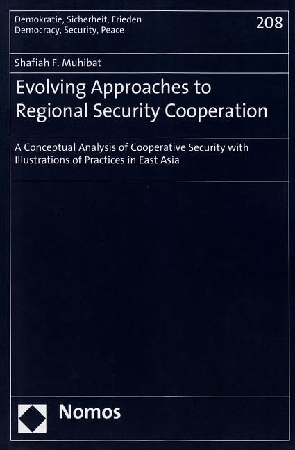Evolving Approaches to Regional Security Cooperation: A Conceptual Analysis of Cooperative Security with Illustrations of Practices in East Asia by Muhibat, Shafiah F.