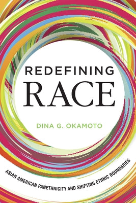 Redefining Race: Asian American Panethnicity and Shifting Ethnic Boundaries by Okamoto, Dina G.