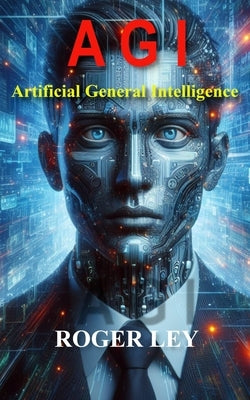 A G I: Artificial General Intelligence by Ley, Roger