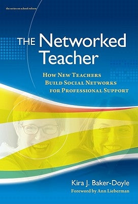 The Networked Teacher: How New Teachers Build Social Networks for Professional Support by Baker-Doyle, Kira J.