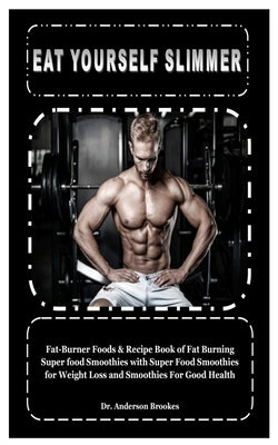 Eat Yourself Slimmer: Fat-Burner Foods & Recipe Book of Fat Burning Super food Smoothies with Super Food Smoothies for Weight Loss and Smoot by Brookes, Anderson