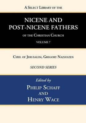 A Select Library of the Nicene and Post-Nicene Fathers of the Christian Church, Second Series, Volume 7: Cyril of Jerusalem, Gregory Nazianzen by Schaff, Philip