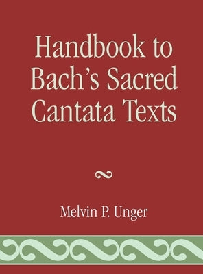 Handbook to Bach's Sacred Cantata Texts: An Interlinear Translation with Reference Guide to Biblical Quotations and Allusions by Unger, Melvin P.
