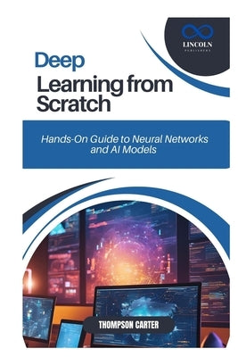 Deep Learning from Scratch: Hands-On Guide to Neural Networks and AI Models by Carter, Thompson