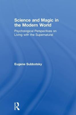 Science and Magic in the Modern World: Psychological Perspectives on Living with the Supernatural by Subbotsky, Eugene