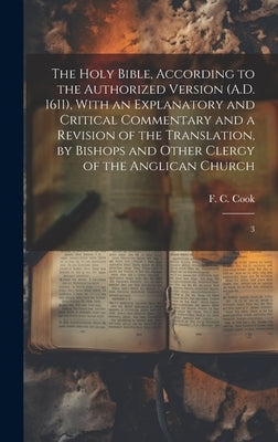 The Holy Bible, According to the Authorized Version (A.D. 1611), With an Explanatory and Critical Commentary and a Revision of the Translation, by Bis by Cook, F. C. 1810-1889