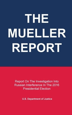 The Mueller Report: Report On The Investigation Into Russian Interference In The 2016 Presidential Election by U S Department of Justice