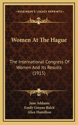 Women At The Hague: The International Congress Of Women And Its Results (1915) by Addams, Jane