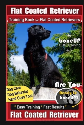 Flat Coated Retriever Training Book for Flat Coated Retrievers By BoneUP DOG Training Dog Care, Dog Behavior, Hand Cues Too! Are You Ready to Bone Up? by Kane, Karen Douglas