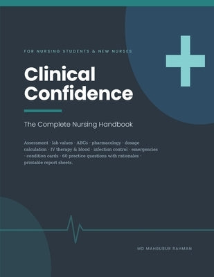 Clinical Confidence: The Complete Nursing Handbook - Clinical Judgment, Assessment, Lab Values, Pharmacology and Dosage Calculation, with 60 Practice by Rahman, Mahbubur
