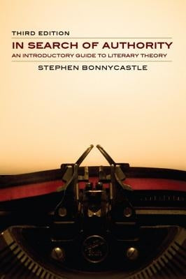 In Search of Authority - Third Edition: An Introductory Guide to Literary Theory by Bonnycastle, Stephen
