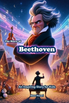 The Story of Beethoven: An Inspiring Story for Kids by Nazari, Reza