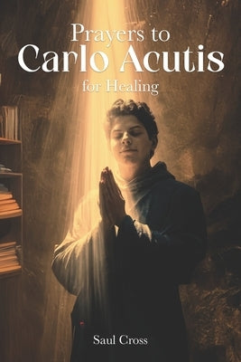 Prayers to Carlo Acutis for Healing by Cross, Saul