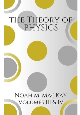 Theory of Physics, Volumes 3 & 4: Select Topics of Modern Physics & Quantum Mechanics by MacKay, Noah M.