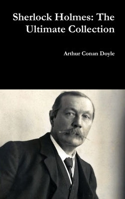 Sherlock Holmes: The Ultimate Collection by Doyle, Arthur Conan