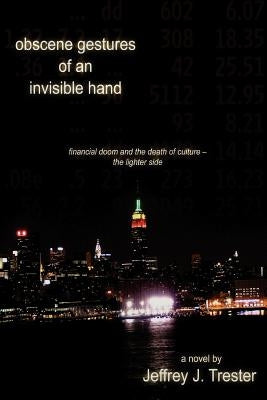 Obscene Gestures of an Invisible Hand: Financial Doom and the Death of Culture - The Lighter Side by Trester, Jeffrey