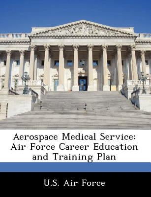 Aerospace Medical Service: Air Force Career Education and Training Plan by U. S. Air Force