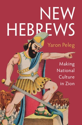 New Hebrews: Making National Culture in Zion by Peleg, Yaron