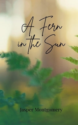 A Fern in the Sun by Montgomery, Jasper