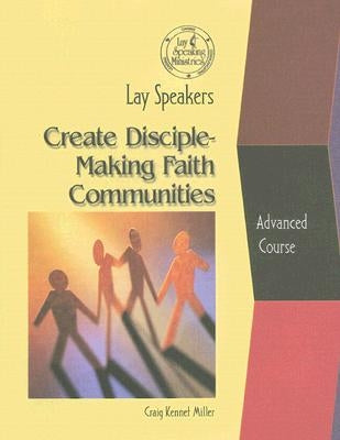 Lay Speakers Create Disciple-Making Faith Communities by Miller, Craig Kennet