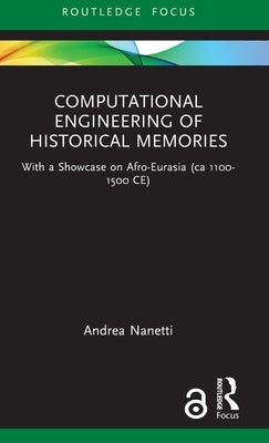 Computational Engineering of Historical Memories: With a Showcase on Afro-Eurasia (ca 1100-1500 CE) by Nanetti, Andrea