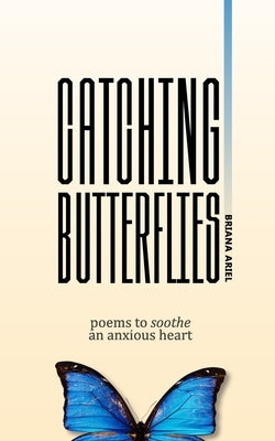 Catching Butterflies: Poems to Soothe an Anxious Heart by Ariel, Briana