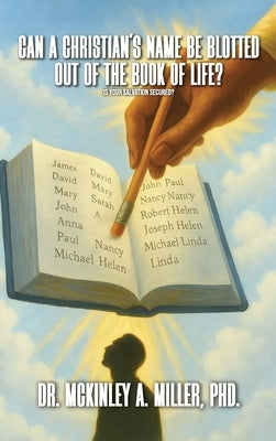 Can A Christian's Name Be Blotted Out of the Book of Life?: Searching the Holy Bible using Biblical Philosophy & Theology by Antonio Miller, McKinley